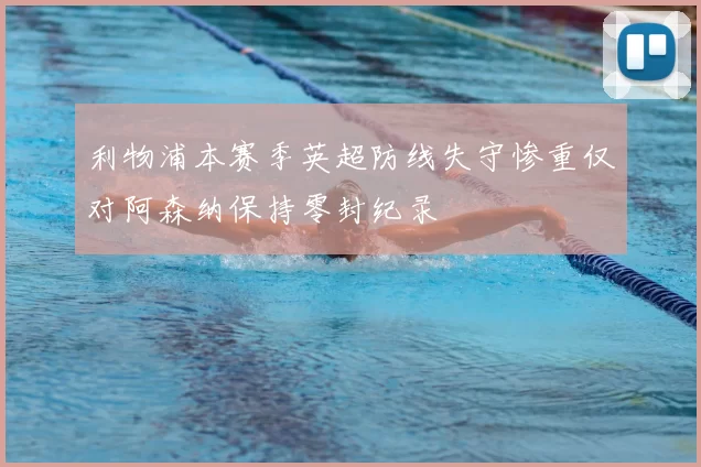 利物浦本赛季英超防线失守惨重仅对阿森纳保持零封纪录