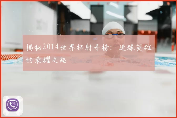 揭秘2014世界杯射手榜：进球英雄的荣耀之路