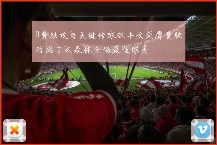 B费助攻与关键传球双丰收荣膺曼联对诺丁汉森林全场最佳球员