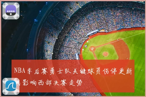 NBA季后赛勇士队关键球员伤停更新或影响西部决赛走势