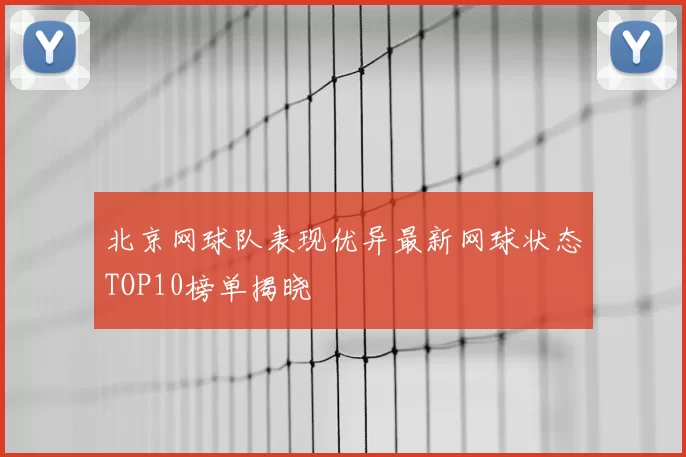 北京网球队表现优异最新网球状态TOP10榜单揭晓