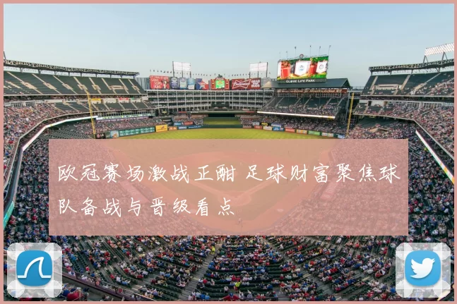 欧冠赛场激战正酣 足球财富聚焦球队备战与晋级看点