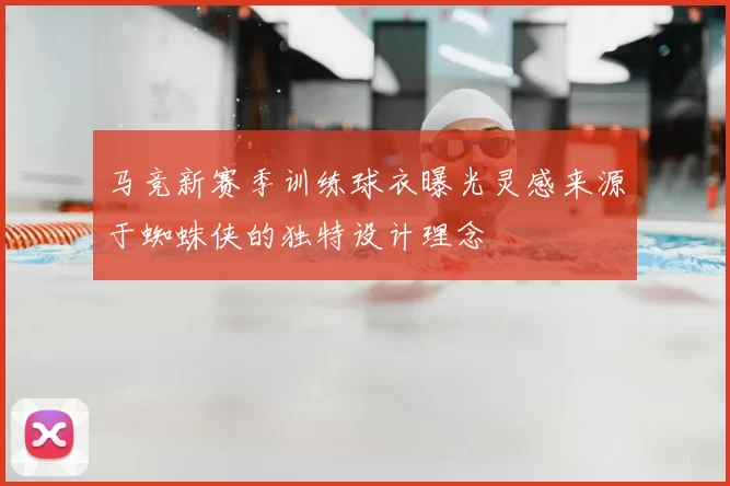 马竞新赛季训练球衣曝光灵感来源于蜘蛛侠的独特设计理念