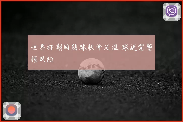 世界杯期间赌球软件泛滥 球迷需警惕风险