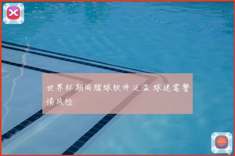 世界杯期间赌球软件泛滥 球迷需警惕风险