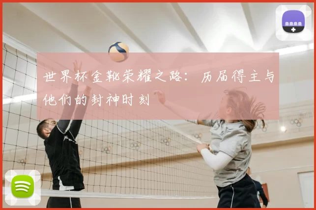 世界杯金靴荣耀之路:历届得主与他们的封神时刻