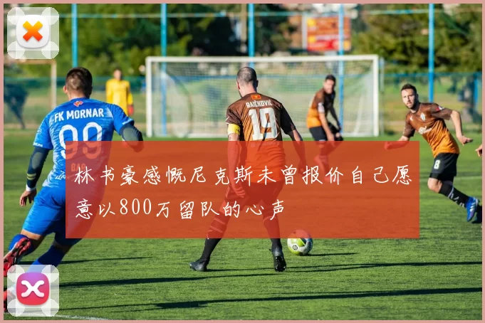 林书豪感慨尼克斯未曾报价自己愿意以800万留队的心声