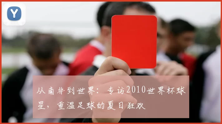 从南非到世界：专访2010世界杯球星，重温足球的夏日狂欢