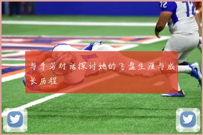 与李芳对话探讨她的飞盘生涯与成长历程