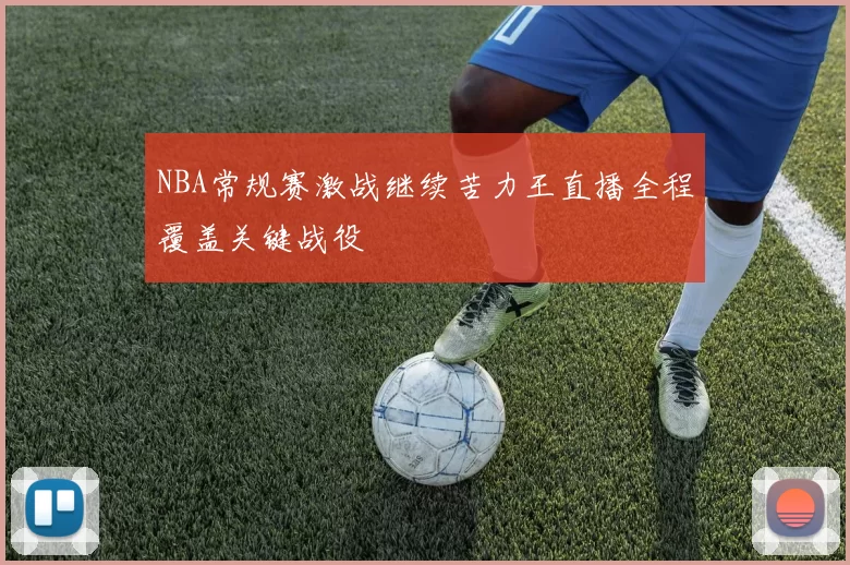 NBA常规赛激战继续苦力王直播全程覆盖关键战役