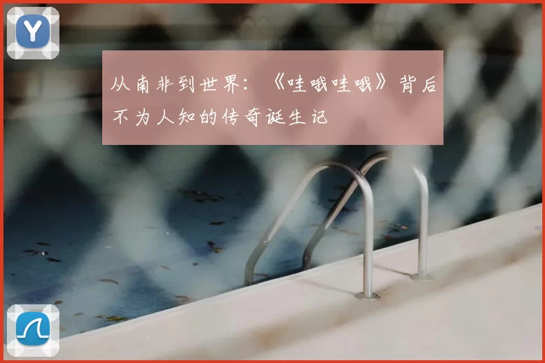 从南非到世界：《哇哦哇哦》背后不为人知的传奇诞生记
