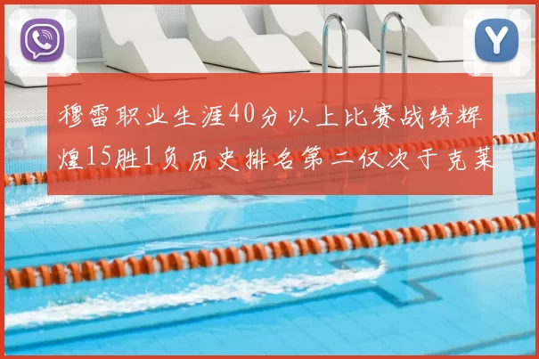 穆雷职业生涯40分以上比赛战绩辉煌15胜1负历史排名第二仅次于克莱的完美19胜0负