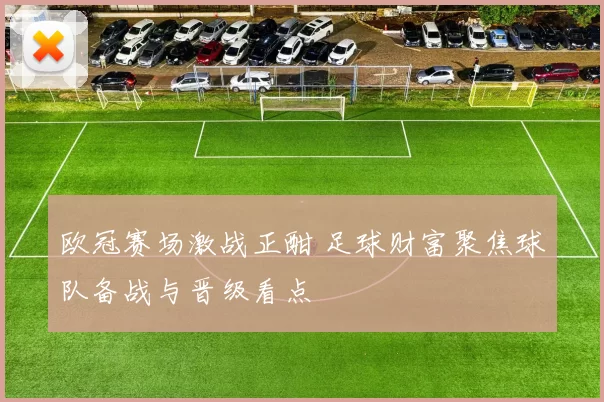 欧冠赛场激战正酣 足球财富聚焦球队备战与晋级看点