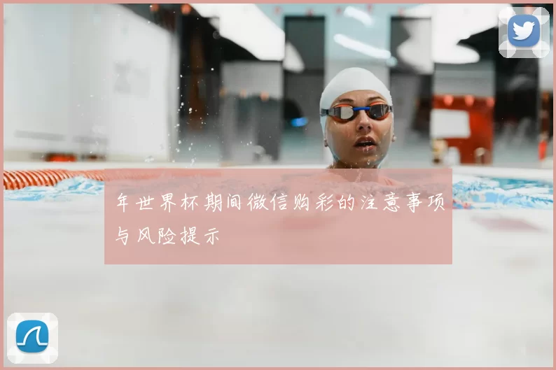 年世界杯期间微信购彩的注意事项与风险提示