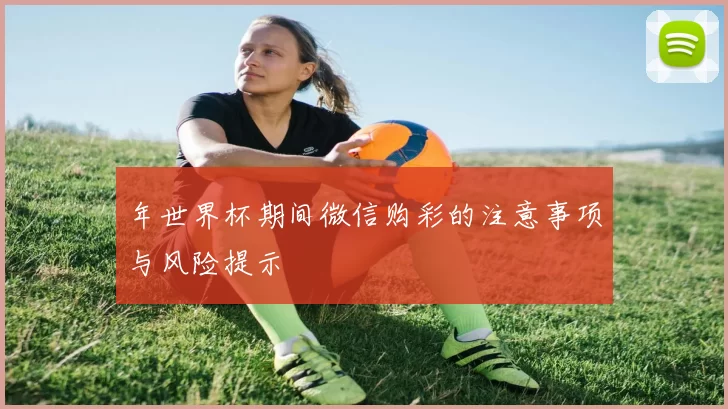 年世界杯期间微信购彩的注意事项与风险提示