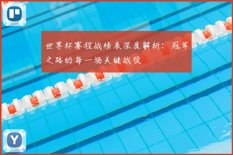 世界杯赛程战绩表深度解析:冠军之路的每一场关键战役