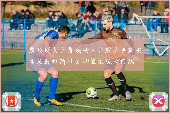 詹姆斯复出首战湖人击败尼克斯安东尼戴维斯30分20篮板统治内线