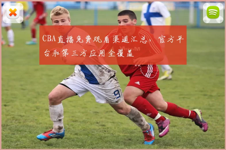 CBA直播免费观看渠道汇总,官方平台和第三方应用全覆盖