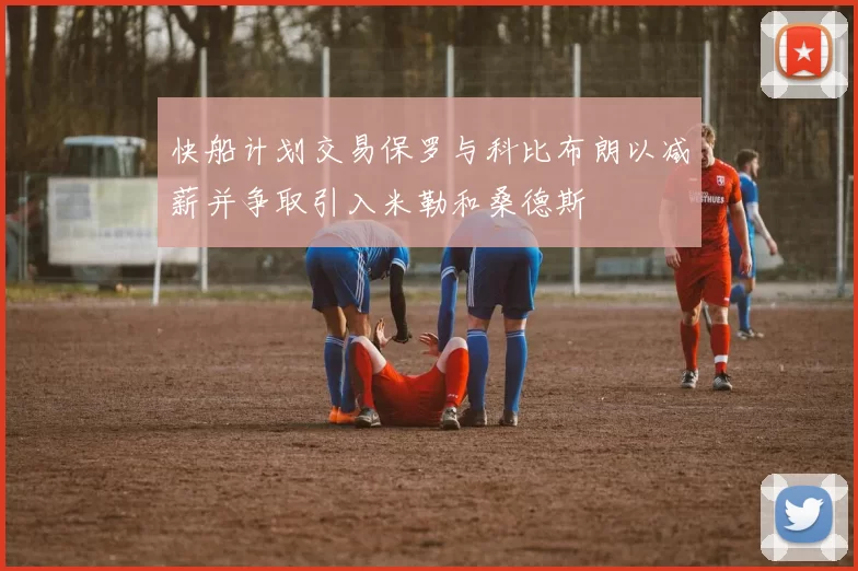 快船计划交易保罗与科比布朗以减薪并争取引入米勒和桑德斯