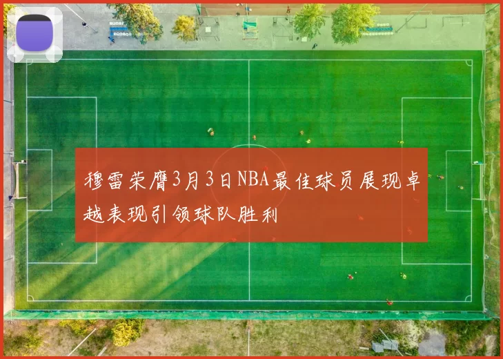 穆雷荣膺3月3日NBA最佳球员展现卓越表现引领球队胜利