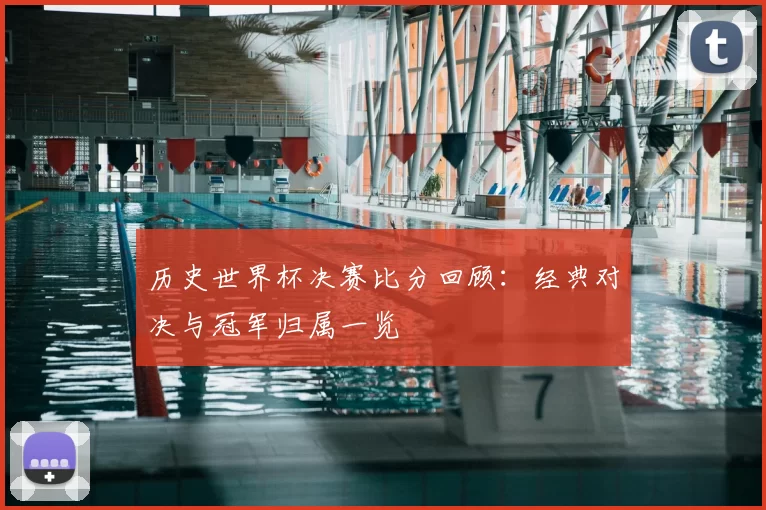 历史世界杯决赛比分回顾:经典对决与冠军归属一览