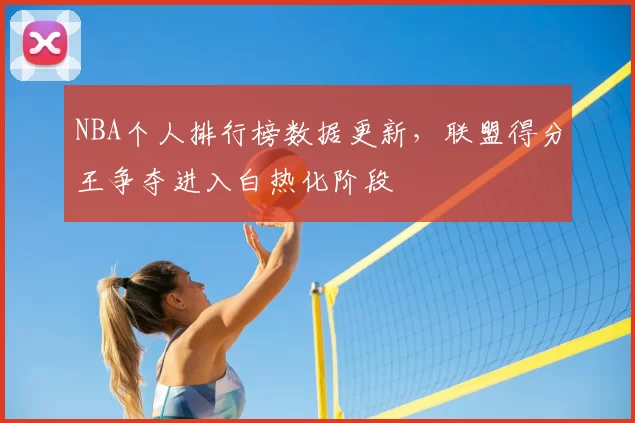 NBA个人排行榜数据更新，联盟得分王争夺进入白热化阶段