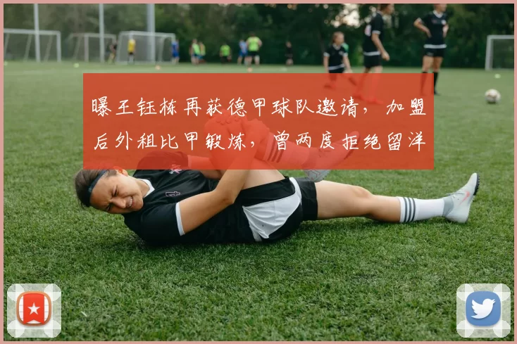 曝王钰栋再获德甲球队邀请,加盟后外租比甲锻炼,曾两度拒绝留洋_王玉栋_中超_球员
