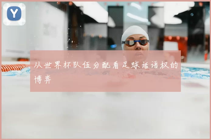 从世界杯队伍分配看足球话语权的博弈