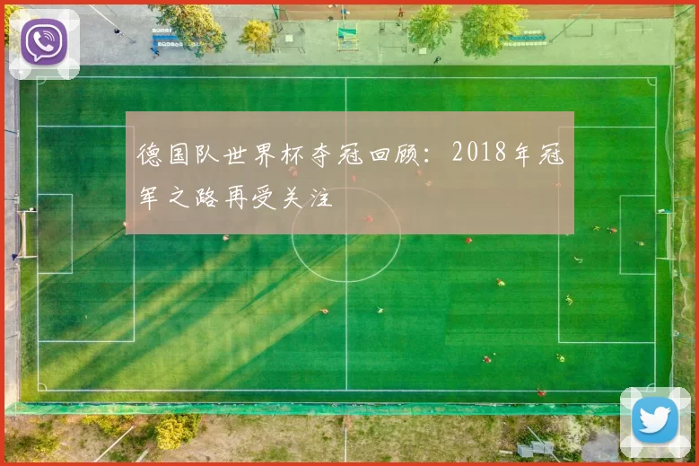 德国队世界杯夺冠回顾：2018年冠军之路再受关注
