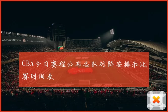 CBA今日赛程公布各队对阵安排和比赛时间表