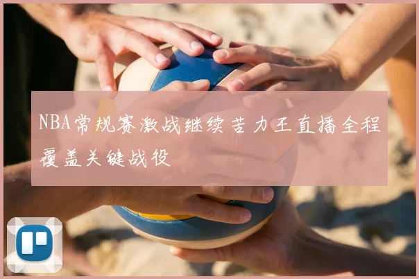 NBA常规赛激战继续苦力王直播全程覆盖关键战役