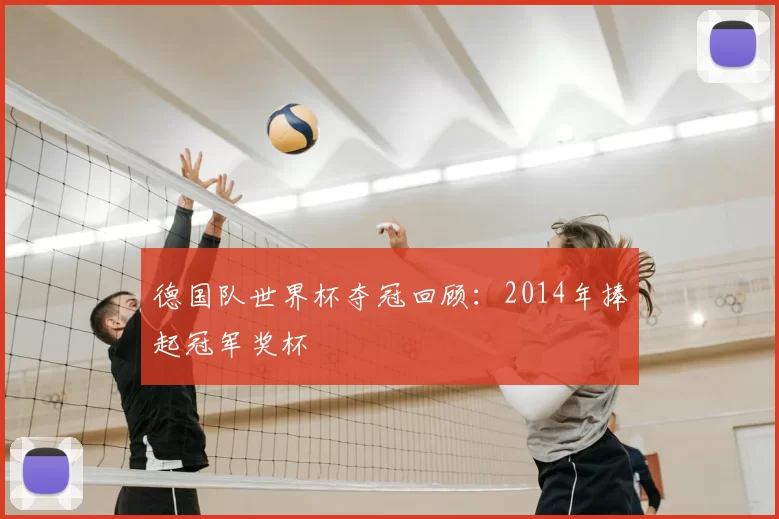 德国队世界杯夺冠回顾：2014年捧起冠军奖杯