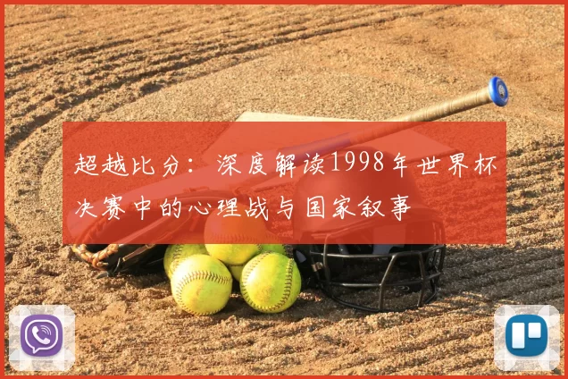 超越比分：深度解读1998年世界杯决赛中的心理战与国家叙事