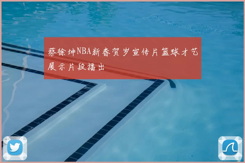 蔡徐坤NBA新春贺岁宣传片篮球才艺展示片段播出