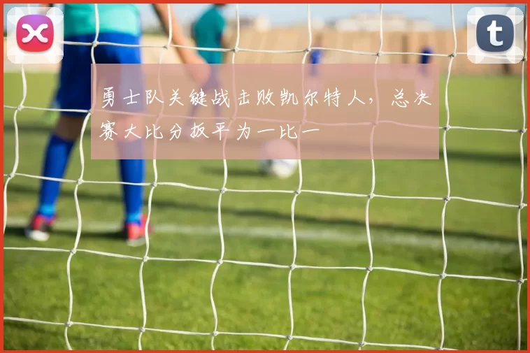 勇士队关键战击败凯尔特人，总决赛大比分扳平为一比一