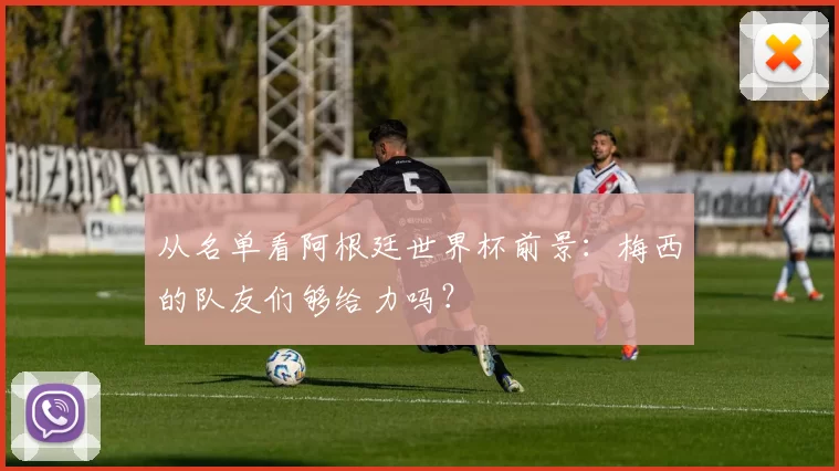 从名单看阿根廷世界杯前景:梅西的队友们够给力吗?