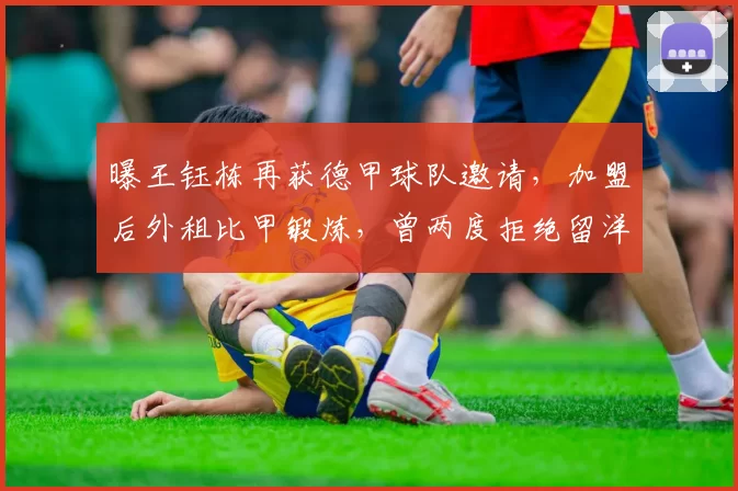 曝王钰栋再获德甲球队邀请,加盟后外租比甲锻炼,曾两度拒绝留洋_王玉栋_中超_球员