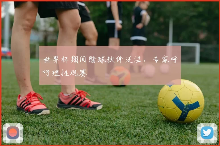 世界杯期间赌球软件泛滥，专家呼吁理性观赛