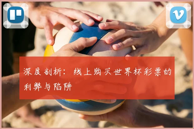 深度剖析:线上购买世界杯彩票的利弊与陷阱