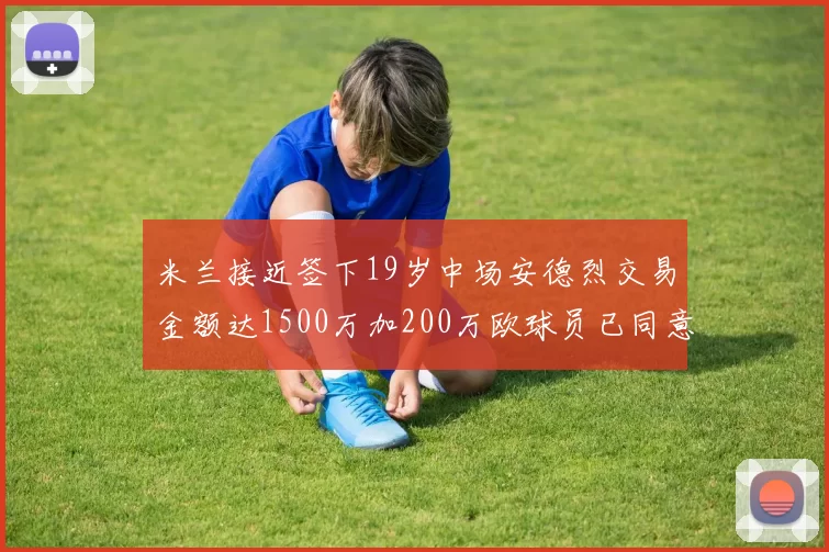 米兰接近签下19岁中场安德烈交易金额达1500万加200万欧球员已同意