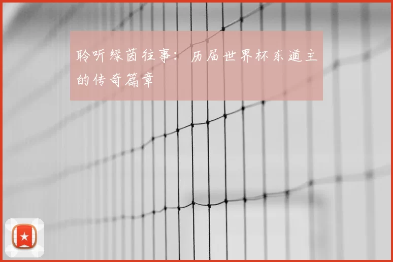 聆听绿茵往事:历届世界杯东道主的传奇篇章
