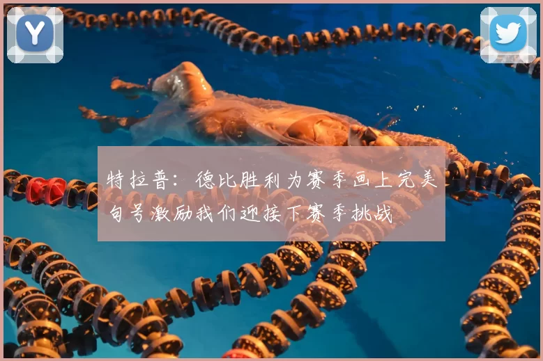 特拉普:德比胜利为赛季画上完美句号激励我们迎接下赛季挑战
