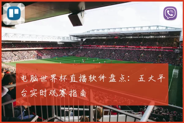 电脑世界杯直播软件盘点：五大平台实时观赛指南
