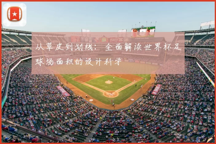 从草皮到划线:全面解读世界杯足球场面积的设计科学