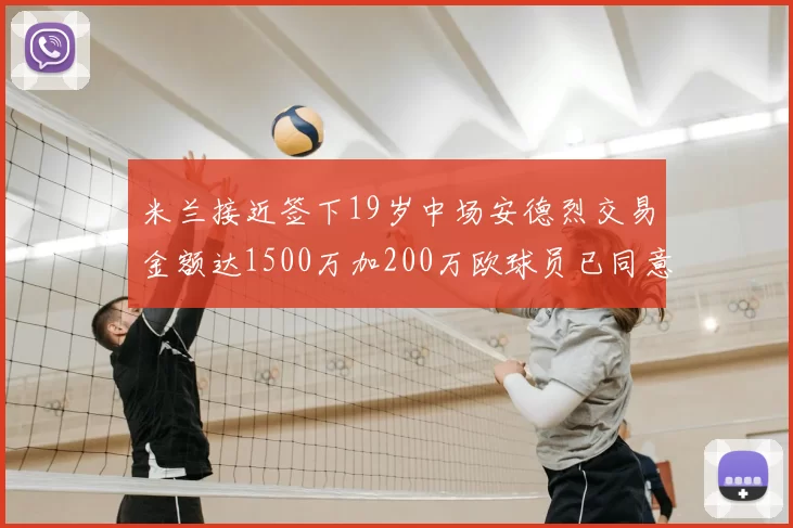 米兰接近签下19岁中场安德烈交易金额达1500万加200万欧球员已同意