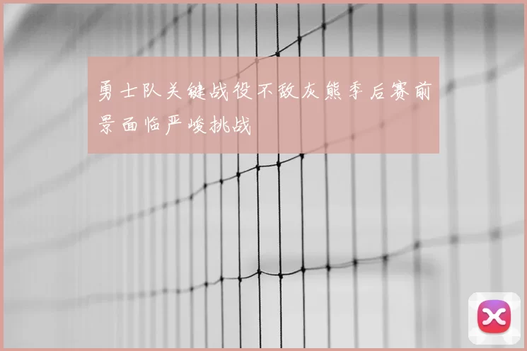 勇士队关键战役不敌灰熊季后赛前景面临严峻挑战