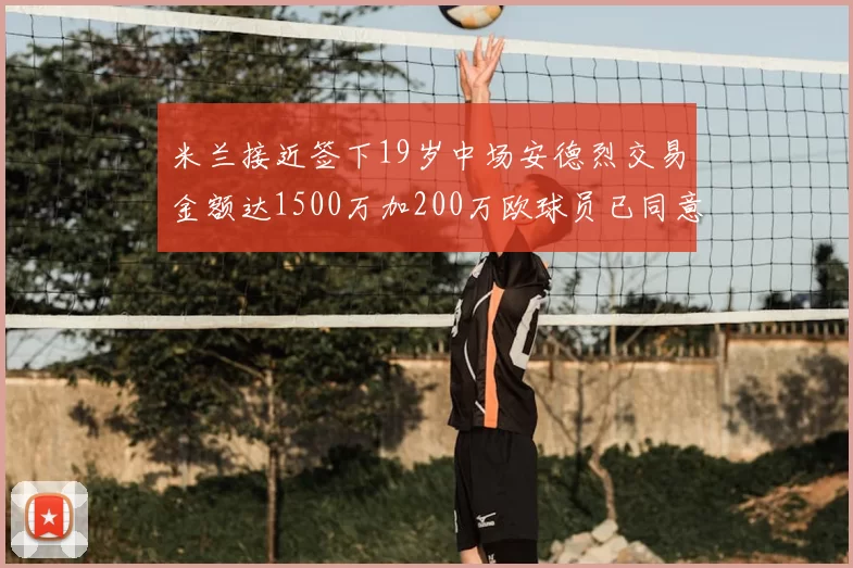 米兰接近签下19岁中场安德烈交易金额达1500万加200万欧球员已同意