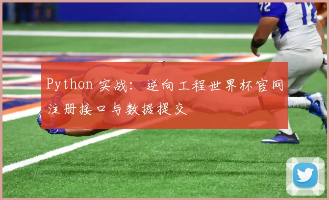 Python 实战:逆向工程世界杯官网注册接口与数据提交