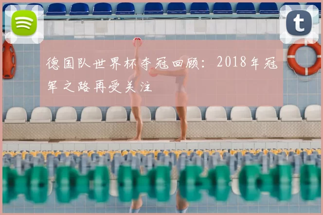 德国队世界杯夺冠回顾:2018年冠军之路再受关注
