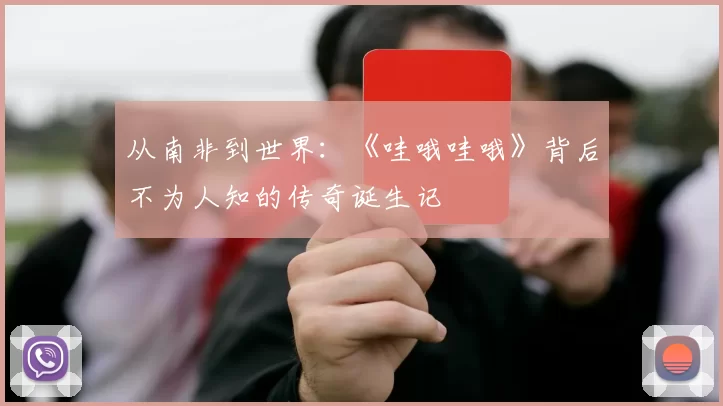 从南非到世界:《哇哦哇哦》背后不为人知的传奇诞生记